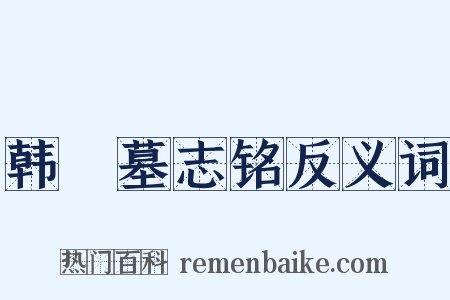 韩橁墓志铭反义词是什么意思的图片